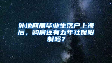 外地应届毕业生落户上海后，购房还有五年社保限制吗？