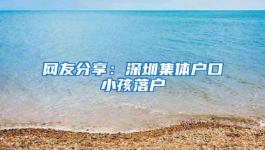 网友分享：深圳集体户口小孩落户