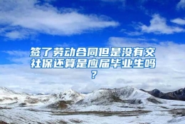 签了劳动合同但是没有交社保还算是应届毕业生吗？