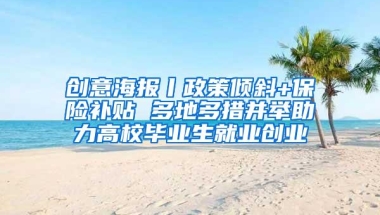 创意海报丨政策倾斜+保险补贴 多地多措并举助力高校毕业生就业创业