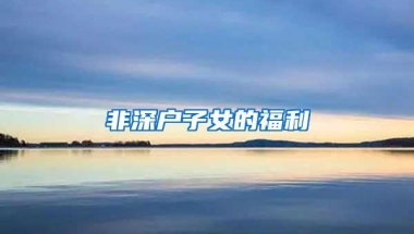 非深户子女的福利