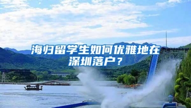 海归留学生如何优雅地在深圳落户？