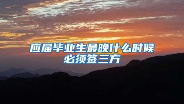 应届毕业生最晚什么时候必须签三方