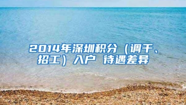 2014年深圳积分（调干、招工）入户 待遇差异