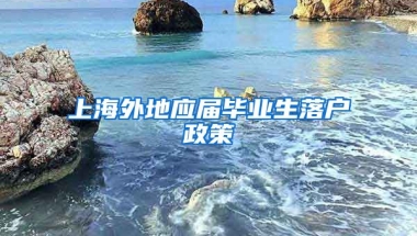 上海外地应届毕业生落户政策