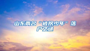 山东两名“被拐少年”落户之谜