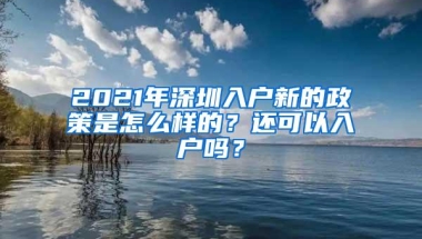 2021年深圳入户新的政策是怎么样的？还可以入户吗？