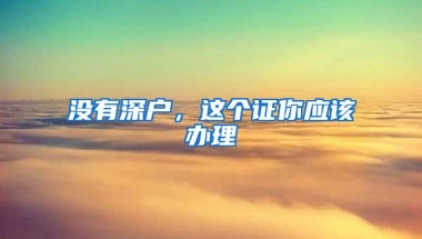 没有深户，这个证你应该办理