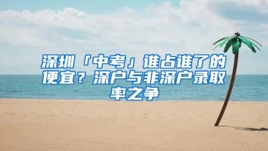 深圳「中考」谁占谁了的便宜？深户与非深户录取率之争