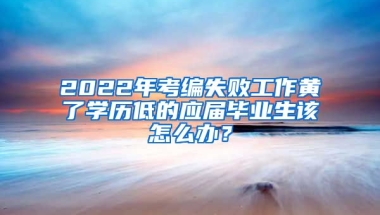2022年考编失败工作黄了学历低的应届毕业生该怎么办？