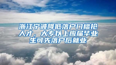 浙江宁波降低落户门槛抢人才，大专以上应届毕业生可先落户后就业