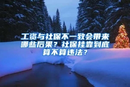工资与社保不一致会带来哪些后果？社保挂靠到底算不算违法？
