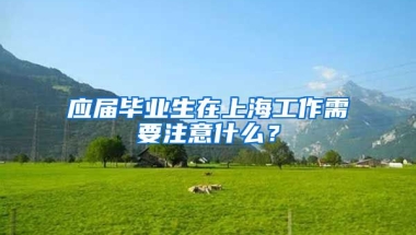 应届毕业生在上海工作需要注意什么？
