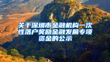 关于深圳市金融机构一次性落户奖励金融发展专项资金的公示