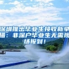 深圳推出毕业生接收新举措：非深户毕业生无需现场报到！