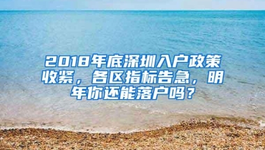 2018年底深圳入户政策收紧，各区指标告急，明年你还能落户吗？