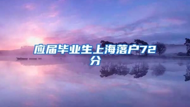 应届毕业生上海落户72分