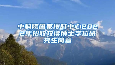 中科院国家授时中心2022年招收攻读博士学位研究生简章