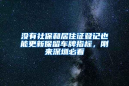 没有社保和居住证登记也能更新保留车牌指标，刚来深圳必看