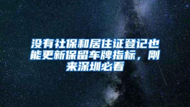 没有社保和居住证登记也能更新保留车牌指标，刚来深圳必看
