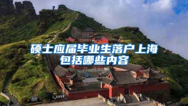 硕士应届毕业生落户上海包括哪些内容