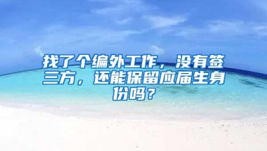 找了个编外工作，没有签三方，还能保留应届生身份吗？