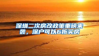 深圳二次房改政策重磅来袭，深户可以6折买房