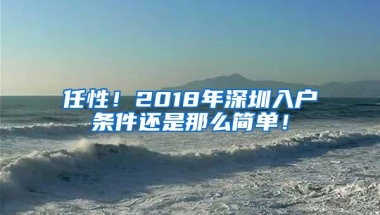 任性！2018年深圳入户条件还是那么简单！