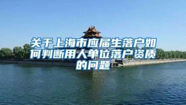 关于上海市应届生落户如何判断用人单位落户资质的问题