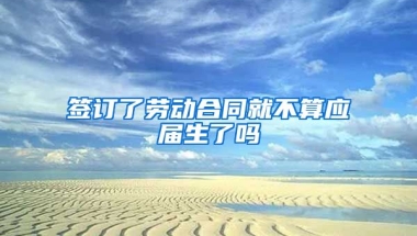 签订了劳动合同就不算应届生了吗