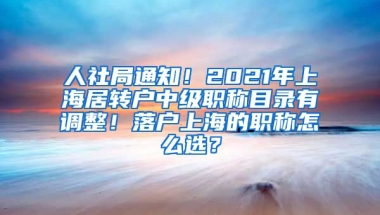 人社局通知！2021年上海居转户中级职称目录有调整！落户上海的职称怎么选？