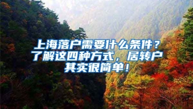 上海落户需要什么条件？了解这四种方式，居转户其实很简单！
