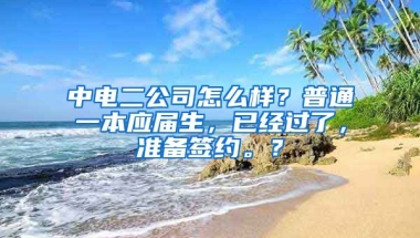 中电二公司怎么样？普通一本应届生，已经过了，准备签约。？
