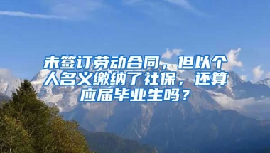 未签订劳动合同，但以个人名义缴纳了社保，还算应届毕业生吗？