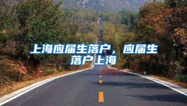 上海应届生落户，应届生落户上海
