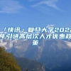 「快讯」复旦大学2022年引进高层次人才优惠政策