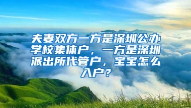 夫妻双方一方是深圳公办学校集体户，一方是深圳派出所代管户，宝宝怎么入户？
