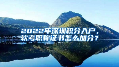 2022年深圳积分入户，软考职称证书怎么加分？