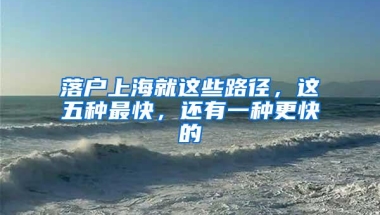 落户上海就这些路径，这五种最快，还有一种更快的