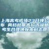 上海高考成绩23日晚公布 两档权威高招咨询助考生合理填报本科志愿