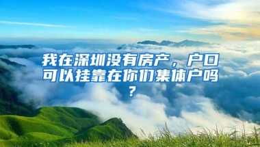 我在深圳没有房产，户口可以挂靠在你们集体户吗？