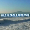 博士可以在上海落户吗