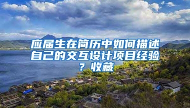 应届生在简历中如何描述自己的交互设计项目经验？收藏