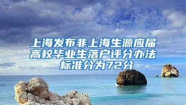上海发布非上海生源应届高校毕业生落户评分办法 标准分为72分
