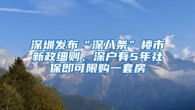 深圳发布“深八条”楼市新政细则，深户有5年社保即可限购一套房