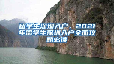 留学生深圳入户，2021年留学生深圳入户全面攻略必读