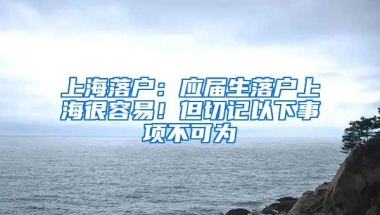 上海落户：应届生落户上海很容易！但切记以下事项不可为