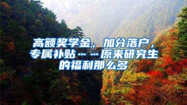 高额奖学金，加分落户，专属补贴……原来研究生的福利那么多