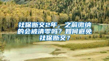 社保断交2年，之前缴纳的会被清零吗？如何避免社保断交？