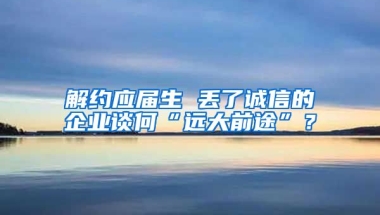 解约应届生 丢了诚信的企业谈何“远大前途”？